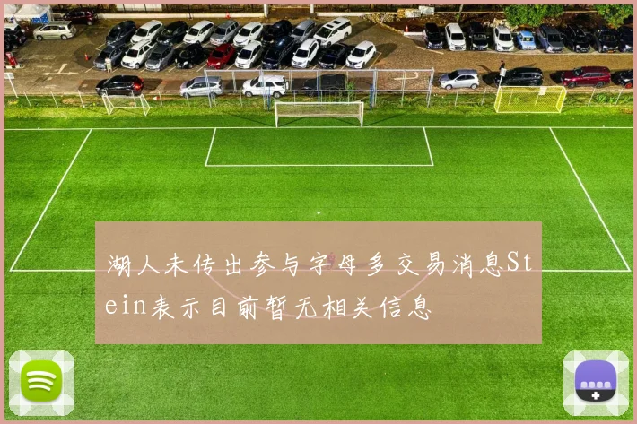 湖人未传出参与字母多交易消息Stein表示目前暂无相关信息