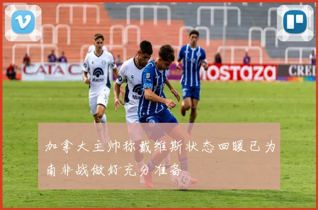 加拿大主帅称戴维斯状态回暖已为南非战做好充分准备