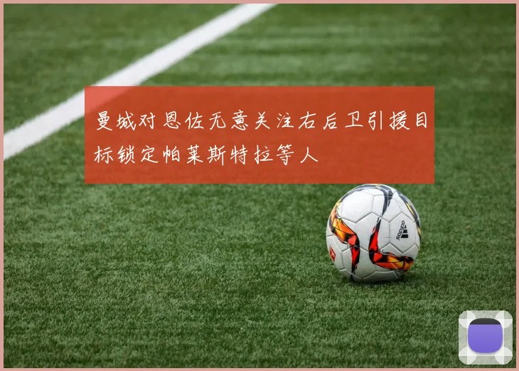 曼城对恩佐无意关注右后卫引援目标锁定帕莱斯特拉等人